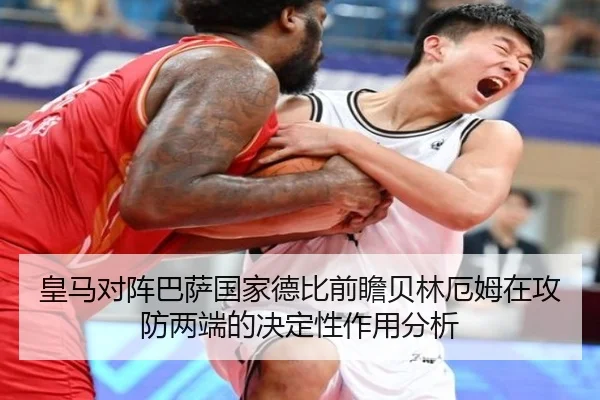皇马对阵巴萨国家德比前瞻贝林厄姆在攻防两端的决定性作用分析